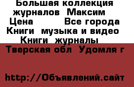 Большая коллекция журналов “Максим“ › Цена ­ 100 - Все города Книги, музыка и видео » Книги, журналы   . Тверская обл.,Удомля г.